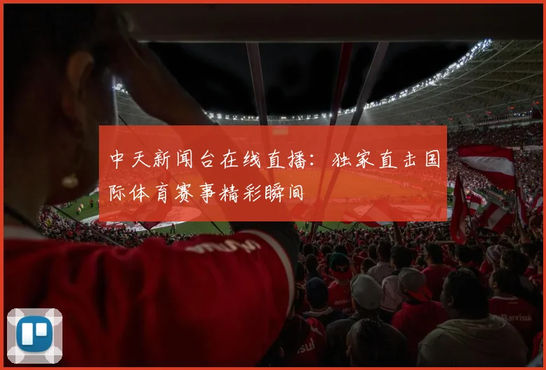 中天新闻台在线直播：独家直击国际体育赛事精彩瞬间