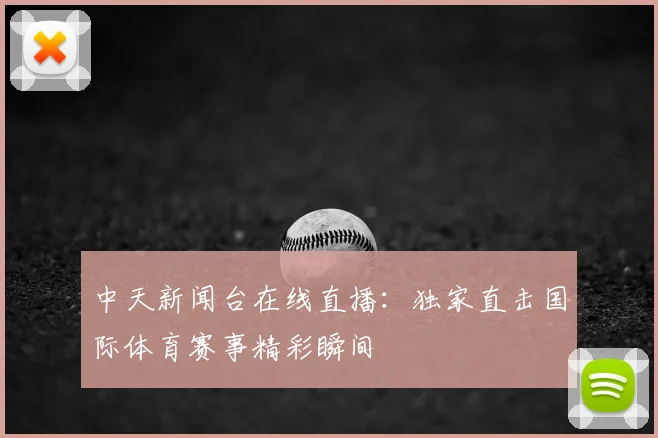 中天新闻台在线直播：独家直击国际体育赛事精彩瞬间