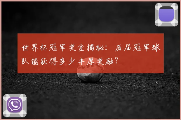 世界杯冠军奖金揭秘：历届冠军球队能获得多少丰厚奖励？